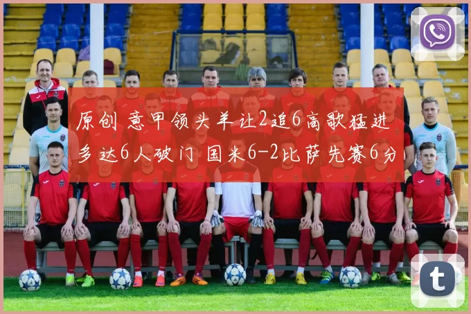 原创 意甲领头羊让2追6高歌猛进 多达6人破门 国米6-2比萨先赛6分领跑