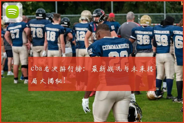 cba名次排行榜：最新战况与未来格局大揭秘！