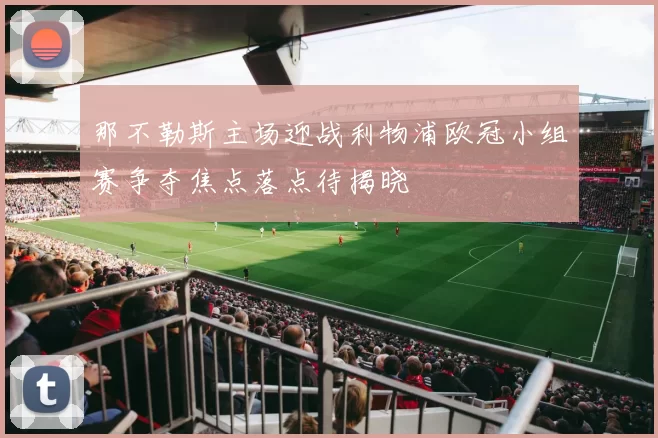 那不勒斯主场迎战利物浦欧冠小组赛争夺焦点落点待揭晓