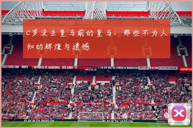 c罗没去皇马前的皇马，那些不为人知的辉煌与遗憾