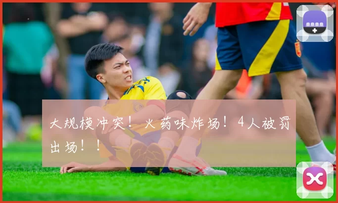 大规模冲突！火药味炸场！4人被罚出场！！