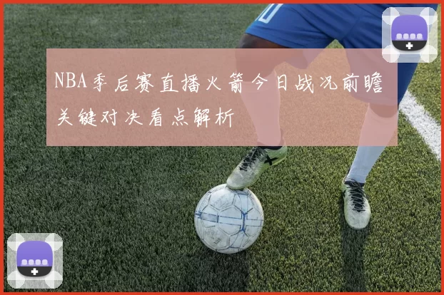 NBA季后赛直播火箭今日战况前瞻 关键对决看点解析