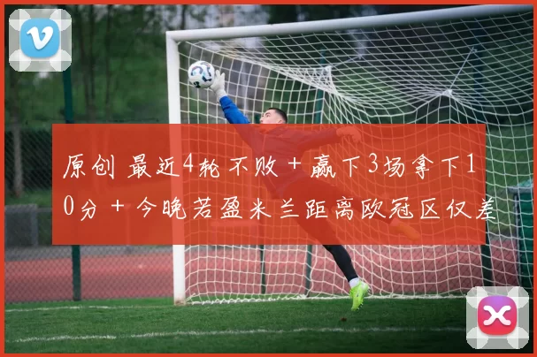 原创 最近4轮不败＋赢下3场拿下10分＋今晚若盈米兰距离欧冠区仅差3分