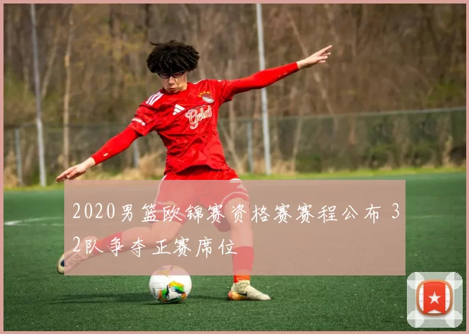 2020男篮欧锦赛资格赛赛程公布 32队争夺正赛席位