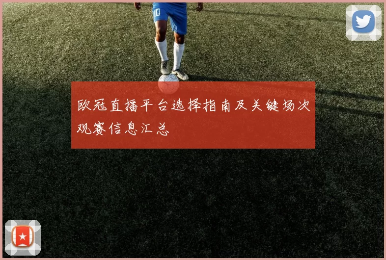 欧冠直播平台选择指南及关键场次观赛信息汇总