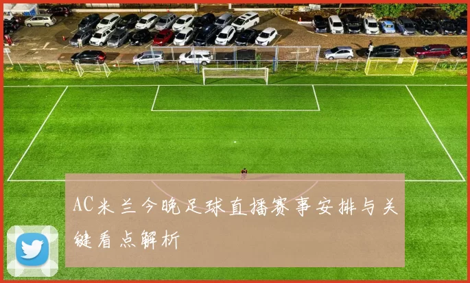 AC米兰今晚足球直播赛事安排与关键看点解析