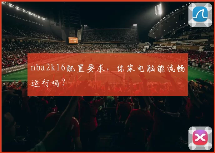 nba2k16配置要求，你家电脑能流畅运行吗？