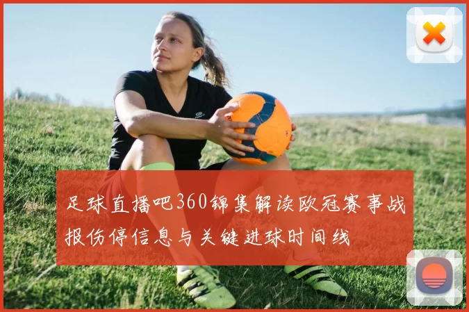足球直播吧360锦集解读欧冠赛事战报伤停信息与关键进球时间线