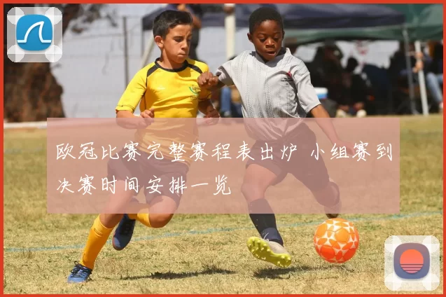 欧冠比赛完整赛程表出炉 小组赛到决赛时间安排一览