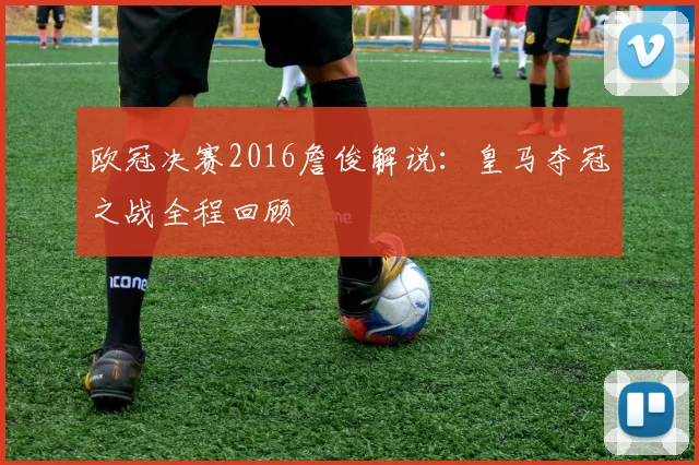 欧冠决赛2016詹俊解说：皇马夺冠之战全程回顾