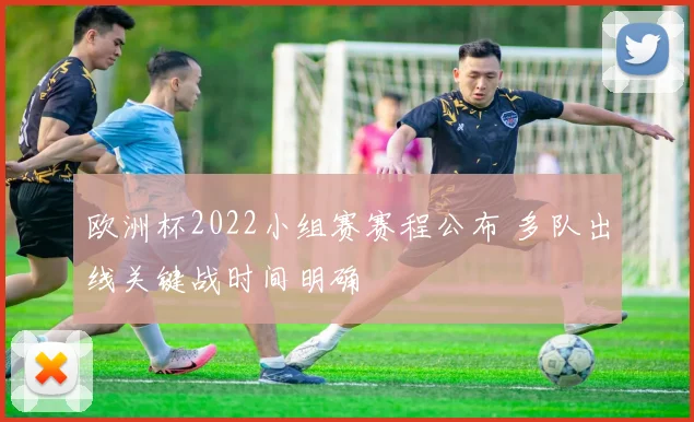 欧洲杯2022小组赛赛程公布 多队出线关键战时间明确