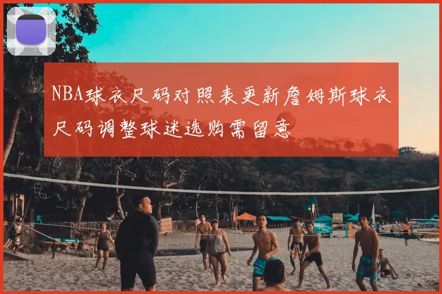 NBA球衣尺码对照表更新詹姆斯球衣尺码调整球迷选购需留意