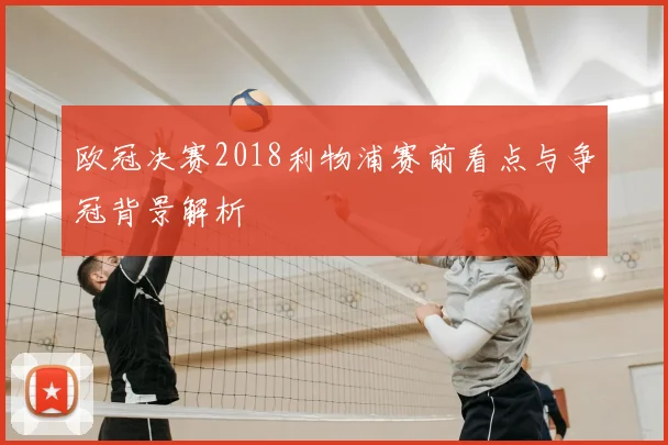 欧冠决赛2018利物浦赛前看点与争冠背景解析