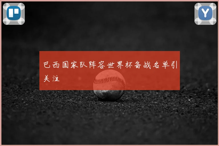 巴西国家队阵容世界杯备战名单引关注