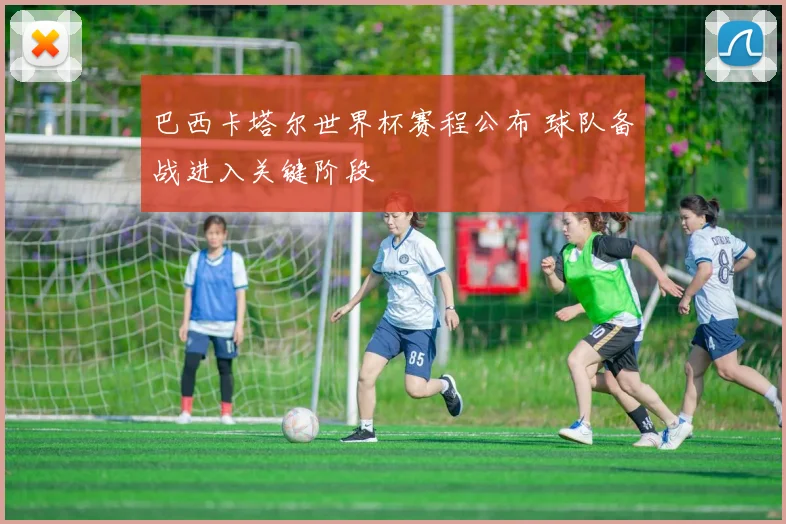 巴西卡塔尔世界杯赛程公布 球队备战进入关键阶段