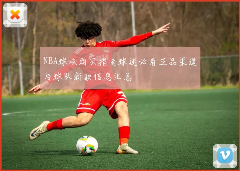 NBA球衣购买指南球迷必看正品渠道与球队新款信息汇总