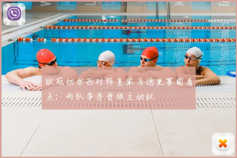 欧冠切尔西对阵皇家马德里赛前看点：两队争夺晋级主动权