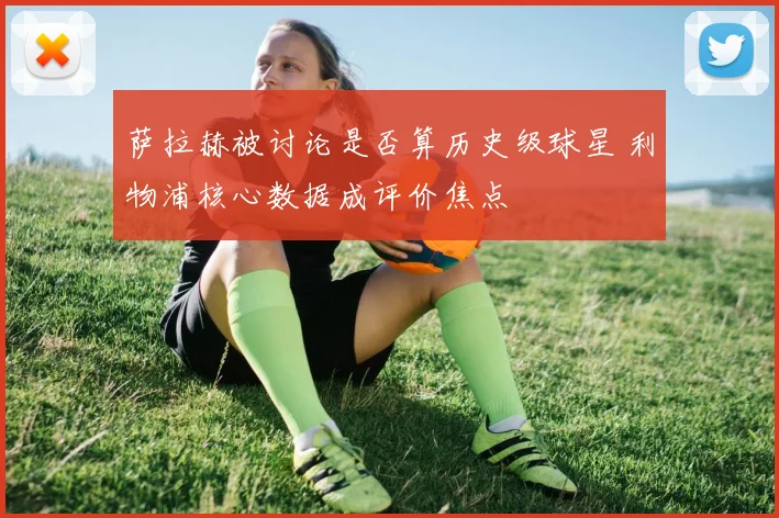 萨拉赫被讨论是否算历史级球星 利物浦核心数据成评价焦点