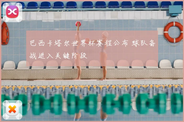 巴西卡塔尔世界杯赛程公布 球队备战进入关键阶段
